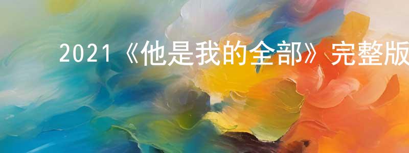 ﻿陈康俊发布﻿2021《他是我的全部》完整版电影/在线观看/百度云-美剧天堂